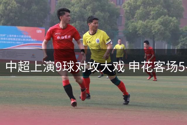 中超上演9球对攻大戏 申花客场5-4险胜蓉城