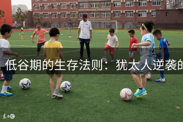 低谷期的生存法则：犹太人逆袭的3个底层逻辑