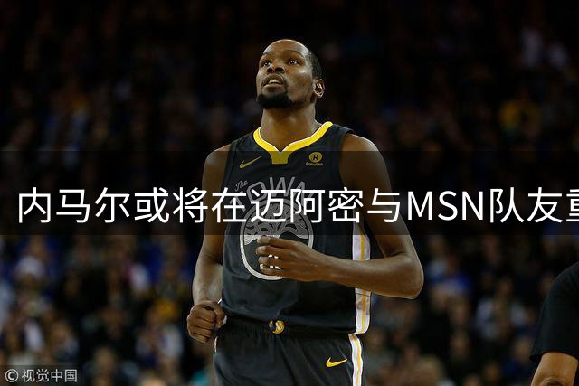 内马尔或将在迈阿密与MSN队友重聚
