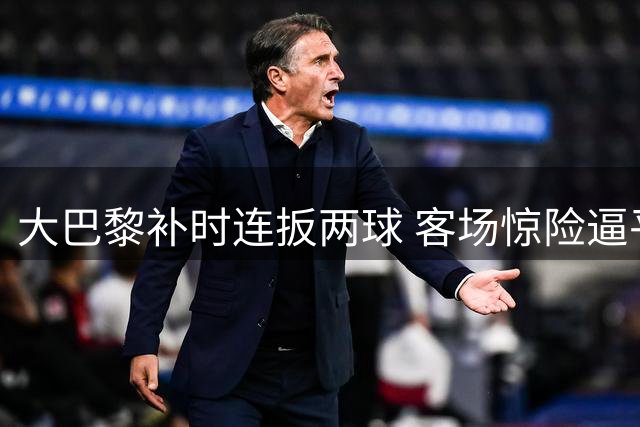 大巴黎补时连扳两球 客场惊险逼平里尔