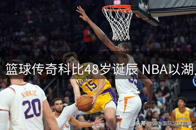 篮球传奇科比48岁诞辰 NBA以湖人之色致敬