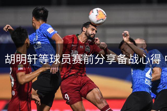 胡明轩等球员赛前分享备战心得 中国男篮迎战乌拉圭
