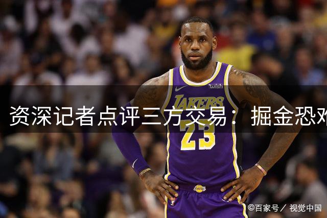 资深记者点评三方交易：掘金恐难再争冠