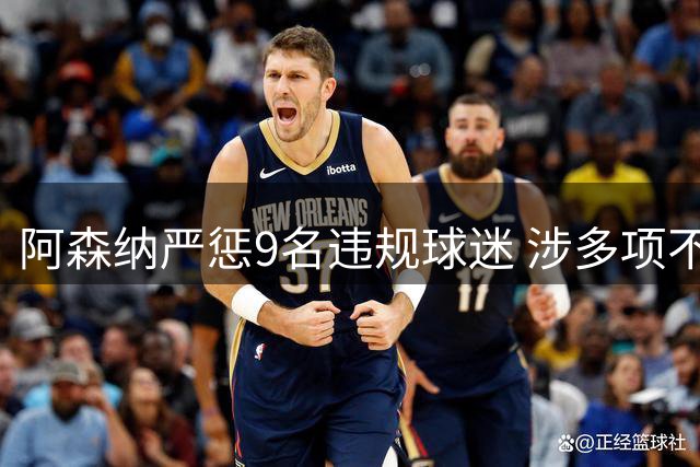 阿森纳严惩9名违规球迷 涉多项不当行为遭禁赛