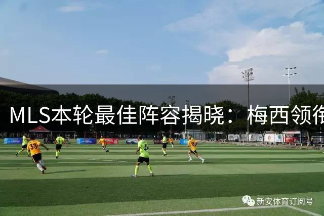 MLS本轮最佳阵容揭晓：梅西领衔，多位球星上榜